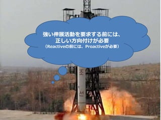 強い伸展活動を要求する前には、
正しい方向付けが必要
（Reactiveの前には、Proactiveが必要）
 