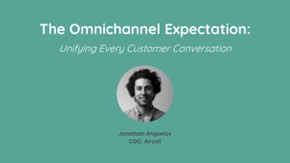 The Omnichannel Expectation:
Unifying Every Customer Conversation
Jonathan Anguelov
COO, Aircall
 
