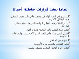 *‫الت‬ ‫بدون‬ ‫بالنا‬ ‫على‬ ‫يخطر‬ ‫قرار‬ ‫أول‬ ‫اتخاذ‬ ‫في‬ ‫التسرع‬‫فكير‬
‫األخرى‬ ‫البدائل‬ ‫في‬
*‫ع‬ ‫تترتب‬ ‫قد‬ ‫التي‬ ‫الهامة‬ ‫النتائج‬ ‫في‬ ‫التفكير‬ ‫عدم‬‫لى‬
‫قراراتنا‬
*‫القرار‬ ‫التخاذ‬ ‫الكافية‬ ‫المعلومات‬ ‫جمع‬ ‫عدم‬
*‫والقناع‬ ‫واألحاسيس‬ ‫المشاعر‬ ‫على‬ ‫بناء‬ ‫القرار‬ ‫اختيار‬‫ات‬
‫السابقة‬
*‫الفشل‬ ‫من‬ ‫الخوف‬
*‫األولويات‬ ‫بين‬ ‫والخلط‬ ‫التنظيم‬ ‫عدم‬
*‫بمهارة‬ ‫للتفكير‬ ‫الكافي‬ ‫الوقت‬ ‫وجود‬ ‫عدم‬
 