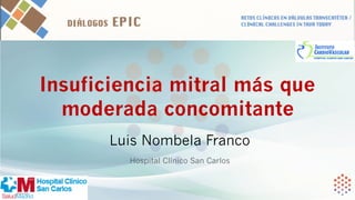 Luis Nombela Franco
Hospital Clínico San Carlos
Insuficiencia mitral más que
moderada concomitante
 