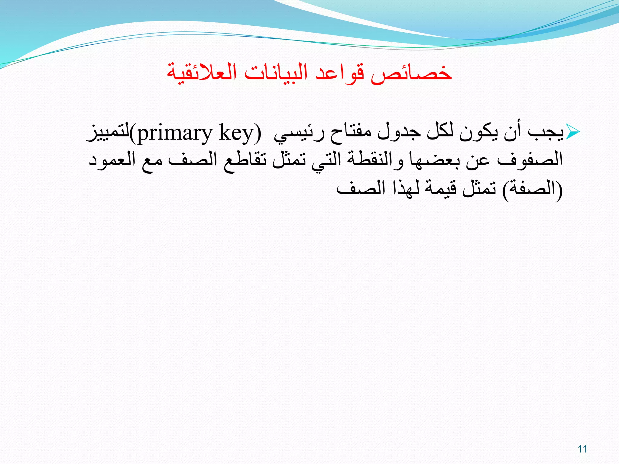 ‫البيانات‬ ‫قواعد‬ ‫خصائص‬‫العالئقية‬
‫يجب‬‫رئيسي‬ ‫مفتاح‬ ‫جدول‬ ‫لكل‬ ‫يكون‬ ‫أن‬primary key))‫لتمييز‬
‫الع‬ ‫مع‬ ‫الصف‬ ‫تقاطع‬ ‫تمثل‬ ‫التي‬ ‫والنقطة‬ ‫بعضها‬ ‫عن‬ ‫الصفوف‬‫مود‬
(‫الصفة‬)‫الصف‬ ‫لهذا‬ ‫قيمة‬ ‫تمثل‬
11
 