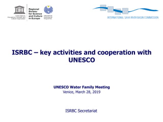 ISRBC – key activities and cooperation with
UNESCO
ISRBC Secretariat
Venice, March 28, 2019
UNESCO Water Family Meeting
 