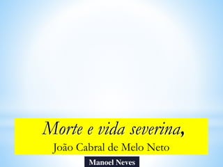 Morte e vida severina,
João Cabral de Melo Neto
Manoel Neves
 