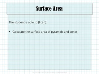 Surface Area
The student is able to (I can):
• Calculate the surface area of pyramids and cones
 