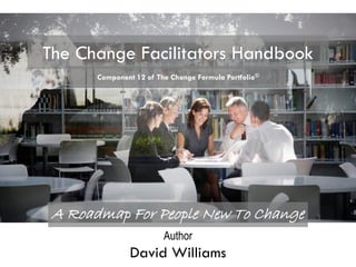 Author
David Williams
The Change Facilitators Handbook
A Roadmap For People New To Change
Component 12 of The Change Formula Portfolio©
 