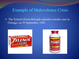 Example of Malevolence Crisis
 The Tylenol (Extra-Strength capsules) murder case in
Chicago, on 29 September, 1982.
 
