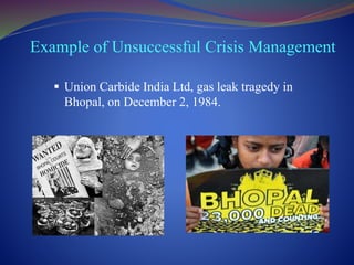 Example of Unsuccessful Crisis Management
 Union Carbide India Ltd, gas leak tragedy in
Bhopal, on December 2, 1984.
 