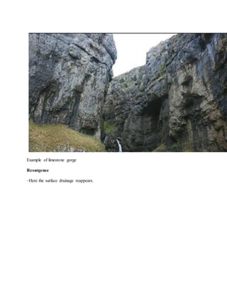 Example of limestone gorge
Resurgence
–Here the surface drainage reappears.
 