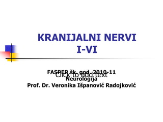 Click to add text
KRANIJALNI NERVI
I-VI
FASPER šk. god. 2010-11
Neurologija
Prof. Dr. Veronika Išpanović Radojković
 
