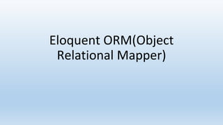 Eloquent ORM(Object
Relational Mapper)
 