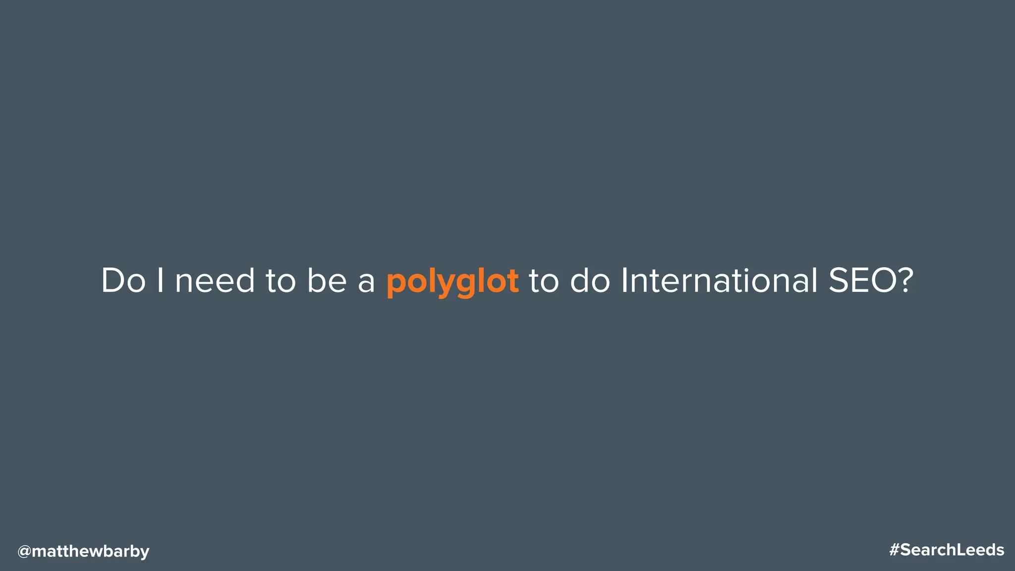 #SearchLeeds@matthewbarby
Do I need to be a polyglot to do International SEO?
 