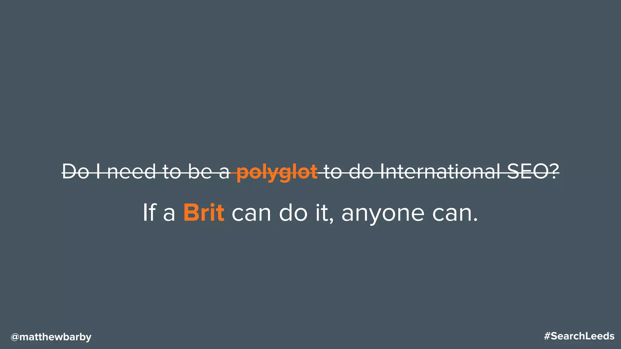 #SearchLeeds@matthewbarby
Do I need to be a polyglot to do International SEO?
If a Brit can do it, anyone can.
 