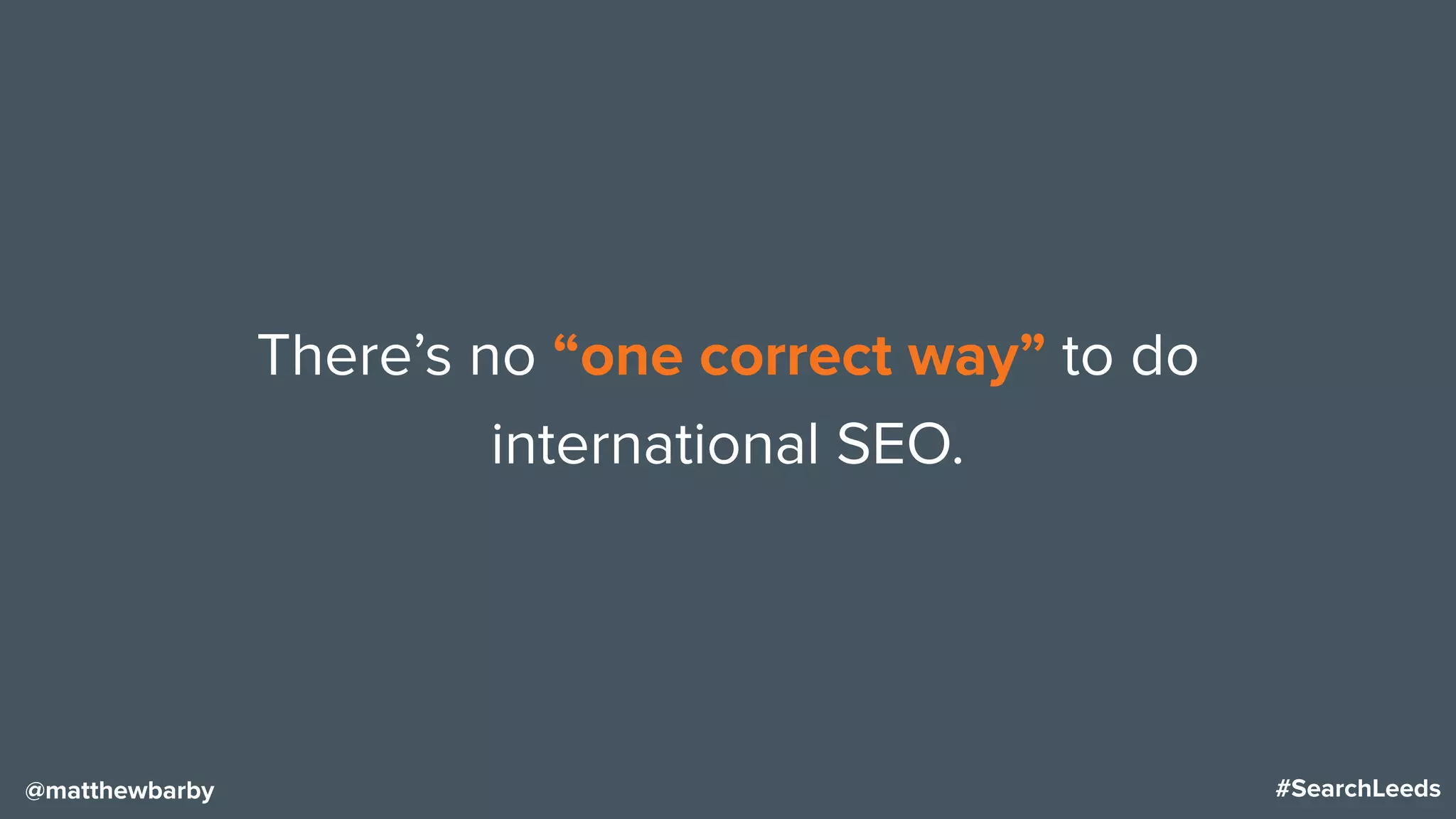 #SearchLeeds@matthewbarby
There’s no “one correct way” to do
international SEO.
 