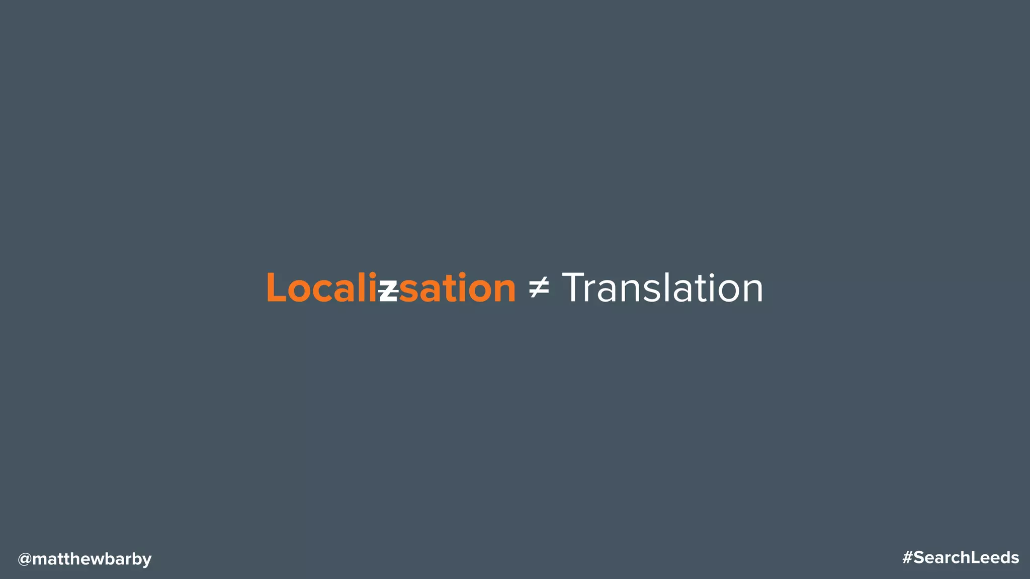 #SearchLeeds@matthewbarby
Localizsation ≠ Translation
 