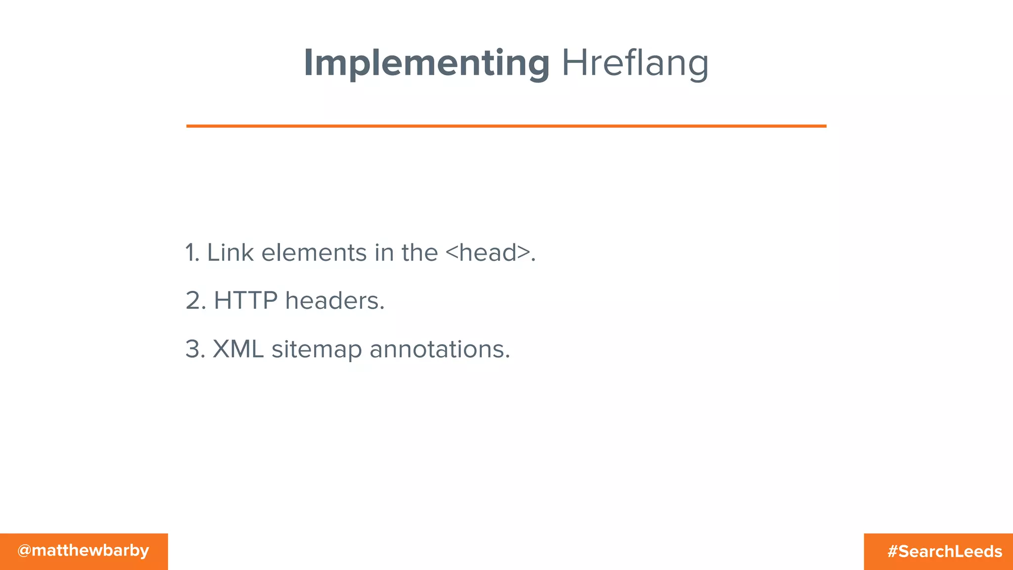 #SearchLeeds@matthewbarby
Implementing Hreﬂang
1. Link elements in the <head>.
2. HTTP headers.
3. XML sitemap annotations.
 