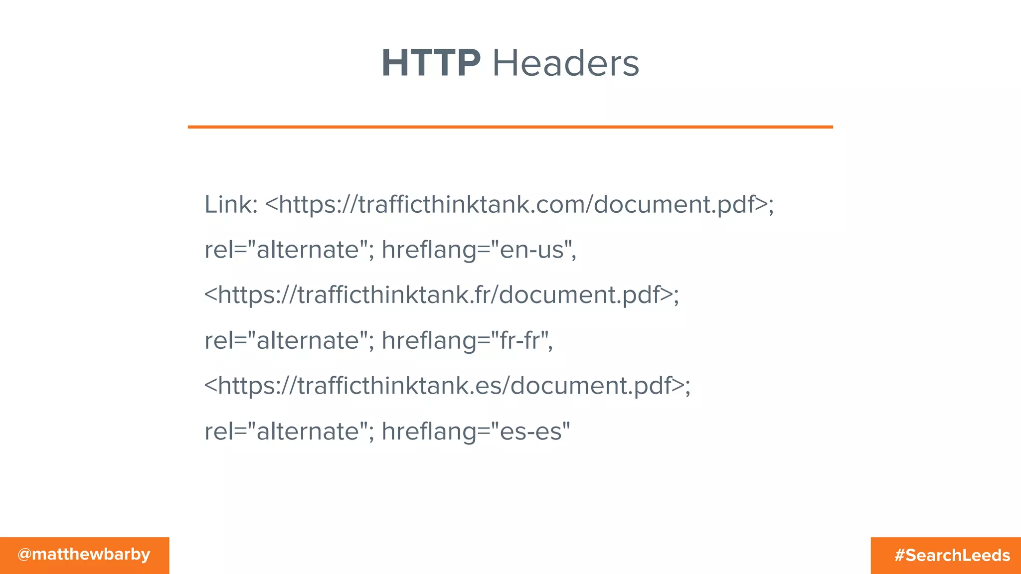 #SearchLeeds@matthewbarby
HTTP Headers
Link: <https://traﬃcthinktank.com/document.pdf>;
rel="alternate"; hreﬂang="en-us",
<https://traﬃcthinktank.fr/document.pdf>;
rel="alternate"; hreﬂang="fr-fr",
<https://traﬃcthinktank.es/document.pdf>;
rel="alternate"; hreﬂang="es-es"
 