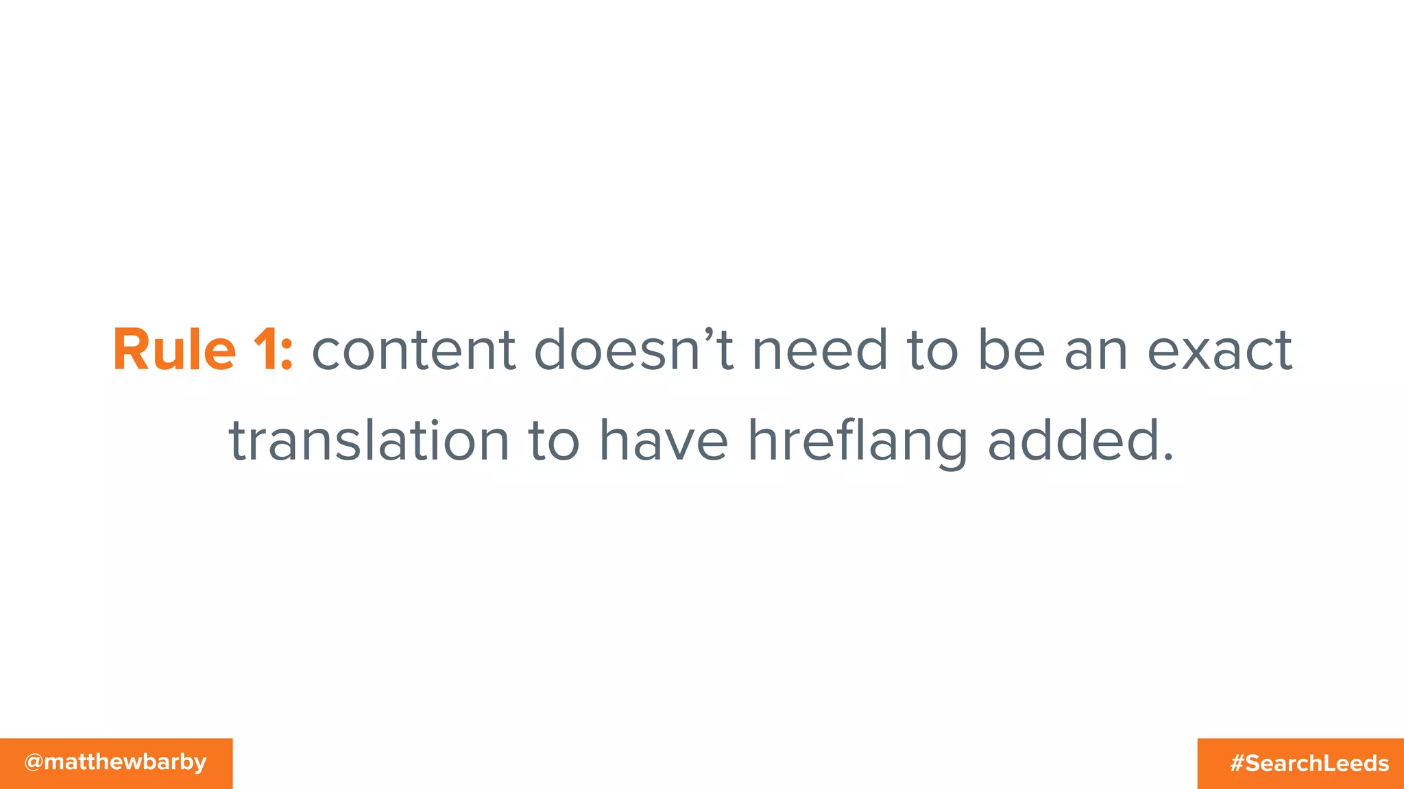 #SearchLeeds@matthewbarby
Rule 1: content doesn’t need to be an exact
translation to have hreﬂang added.
 