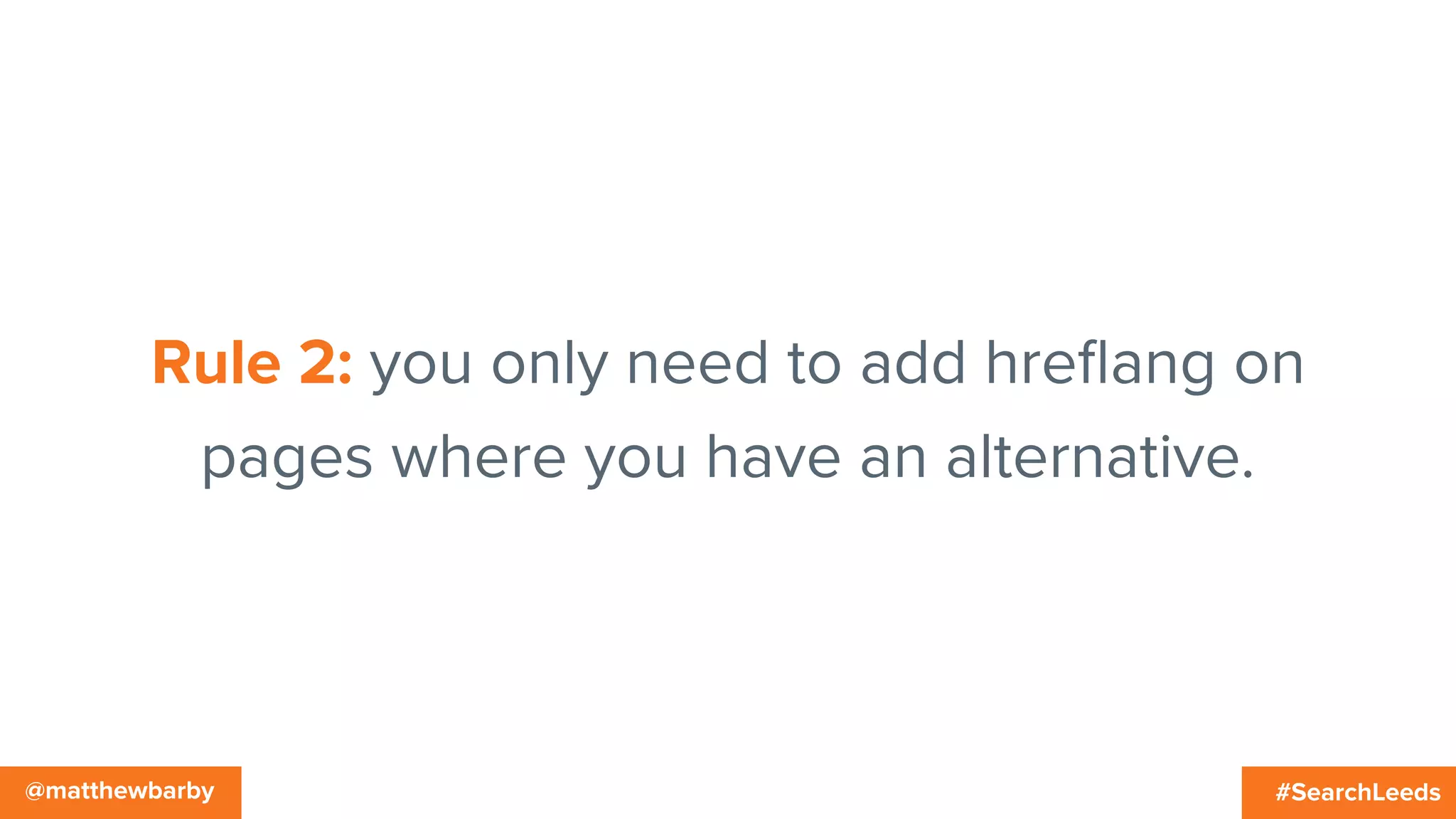 #SearchLeeds@matthewbarby
Rule 2: you only need to add hreﬂang on
pages where you have an alternative.
 