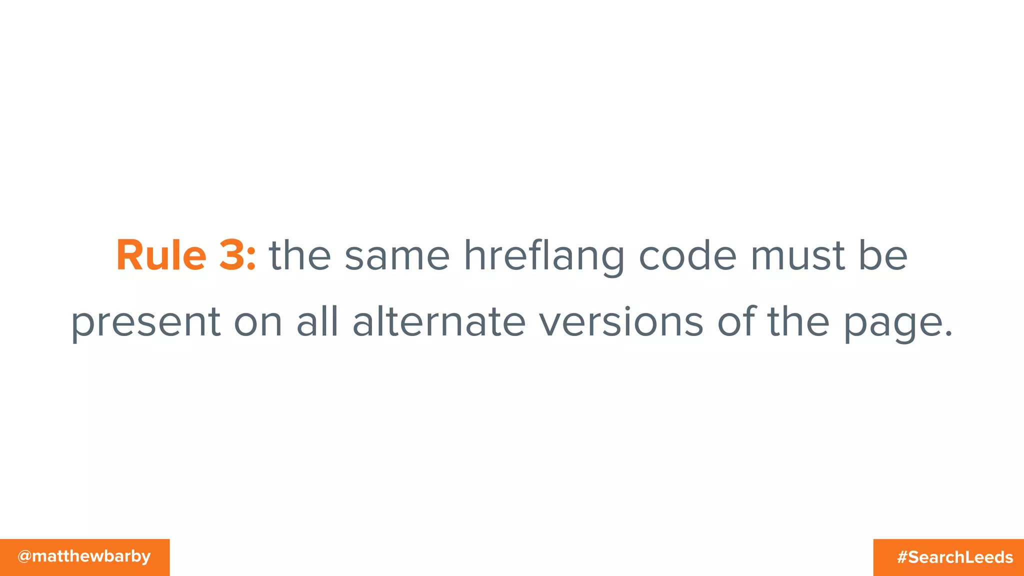 #SearchLeeds@matthewbarby
Rule 3: the same hreﬂang code must be
present on all alternate versions of the page.
 