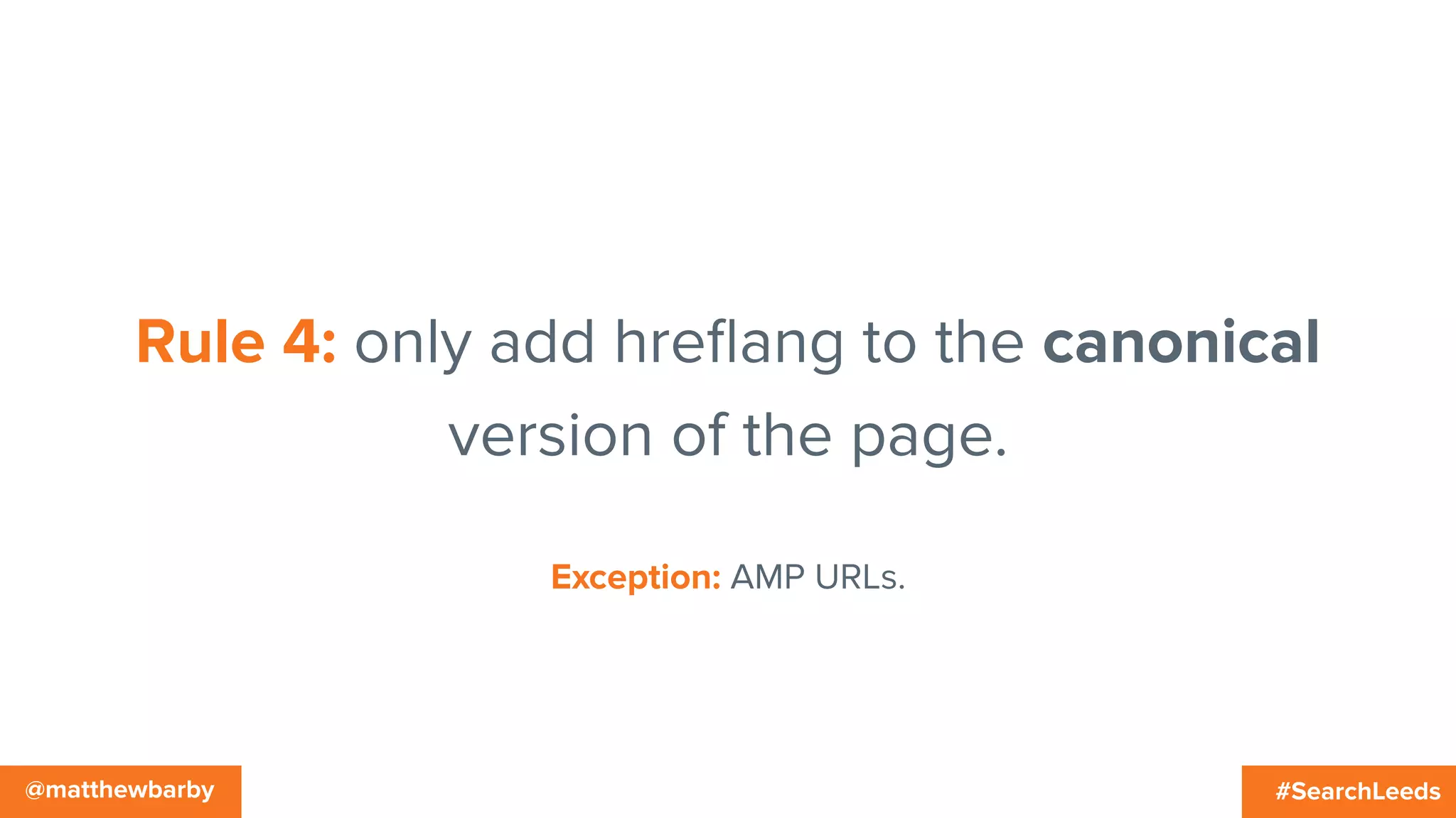 #SearchLeeds@matthewbarby
Rule 4: only add hreﬂang to the canonical
version of the page.
Exception: AMP URLs.
 