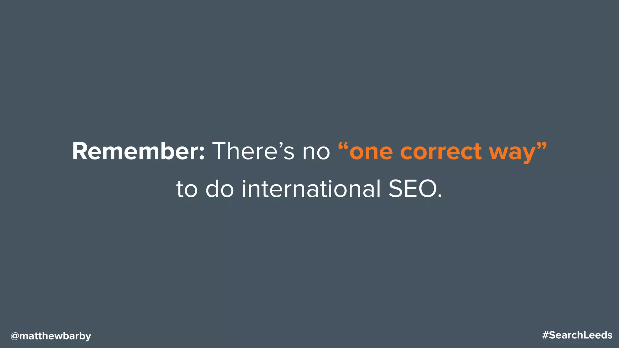 #SearchLeeds@matthewbarby
Remember: There’s no “one correct way”
to do international SEO.
 