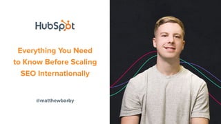 @matthewbarby
Everything You Need
to Know Before Scaling
SEO Internationally
 