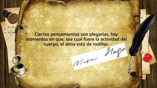 Ciertos pensamientos son plegarias, hay
momentos en que, sea cual fuere la actividad del
cuerpo, el alma está de rodillas.
 