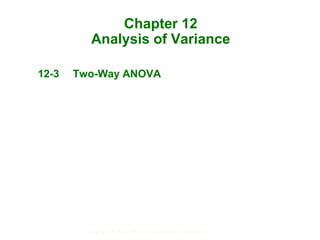 Section 12.3-1Copyright © 2014, 2012, 2010 Pearson Education, Inc.
Chapter 12
Analysis of Variance
12-3 Two-Way ANOVA
 