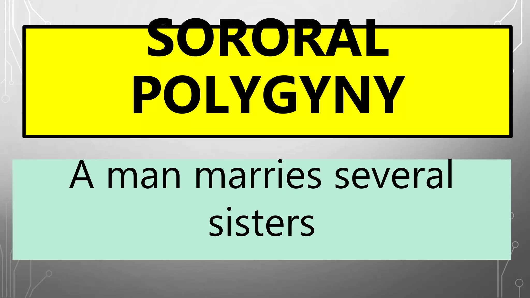 A man marries several
sisters
SORORAL
POLYGYNY
 