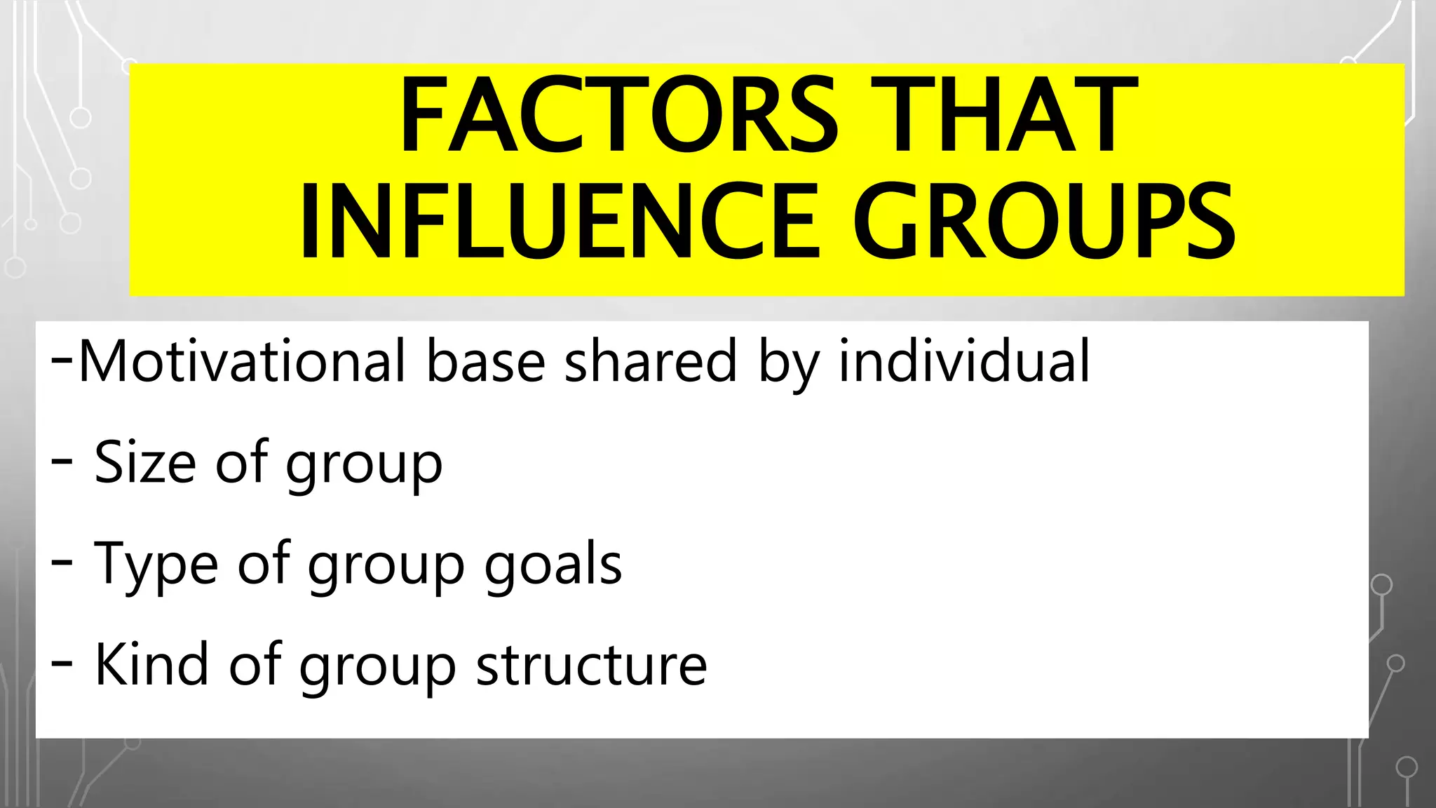 FACTORS THAT
INFLUENCE GROUPS
-Motivational base shared by individual
- Size of group
- Type of group goals
- Kind of group structure
 