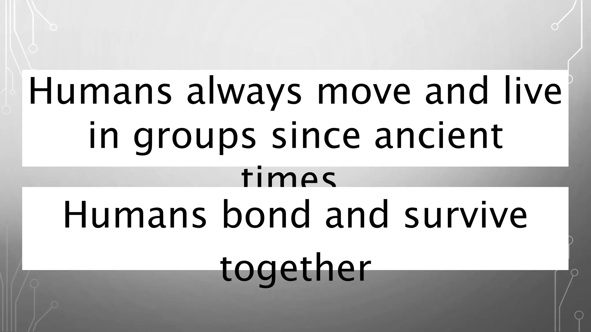 Humans always move and live
in groups since ancient
times.
Humans bond and survive
together
 