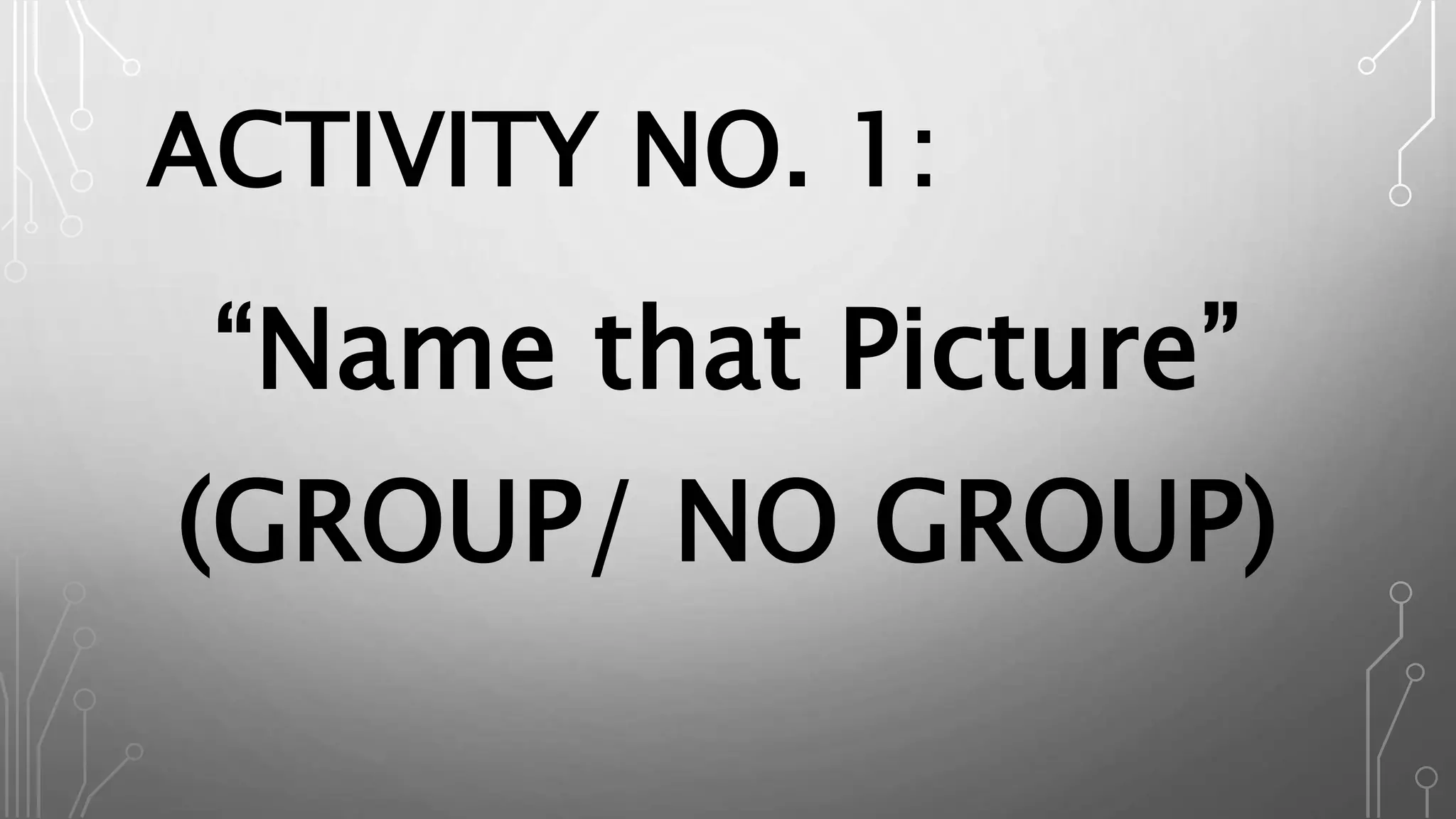 ACTIVITY NO. 1:
“Name that Picture”
(GROUP/ NO GROUP)
 
