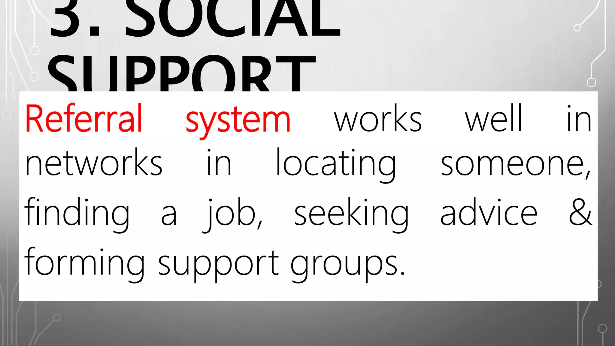 3. SOCIAL
SUPPORTReferral system works well in
networks in locating someone,
finding a job, seeking advice &
forming support groups.
 