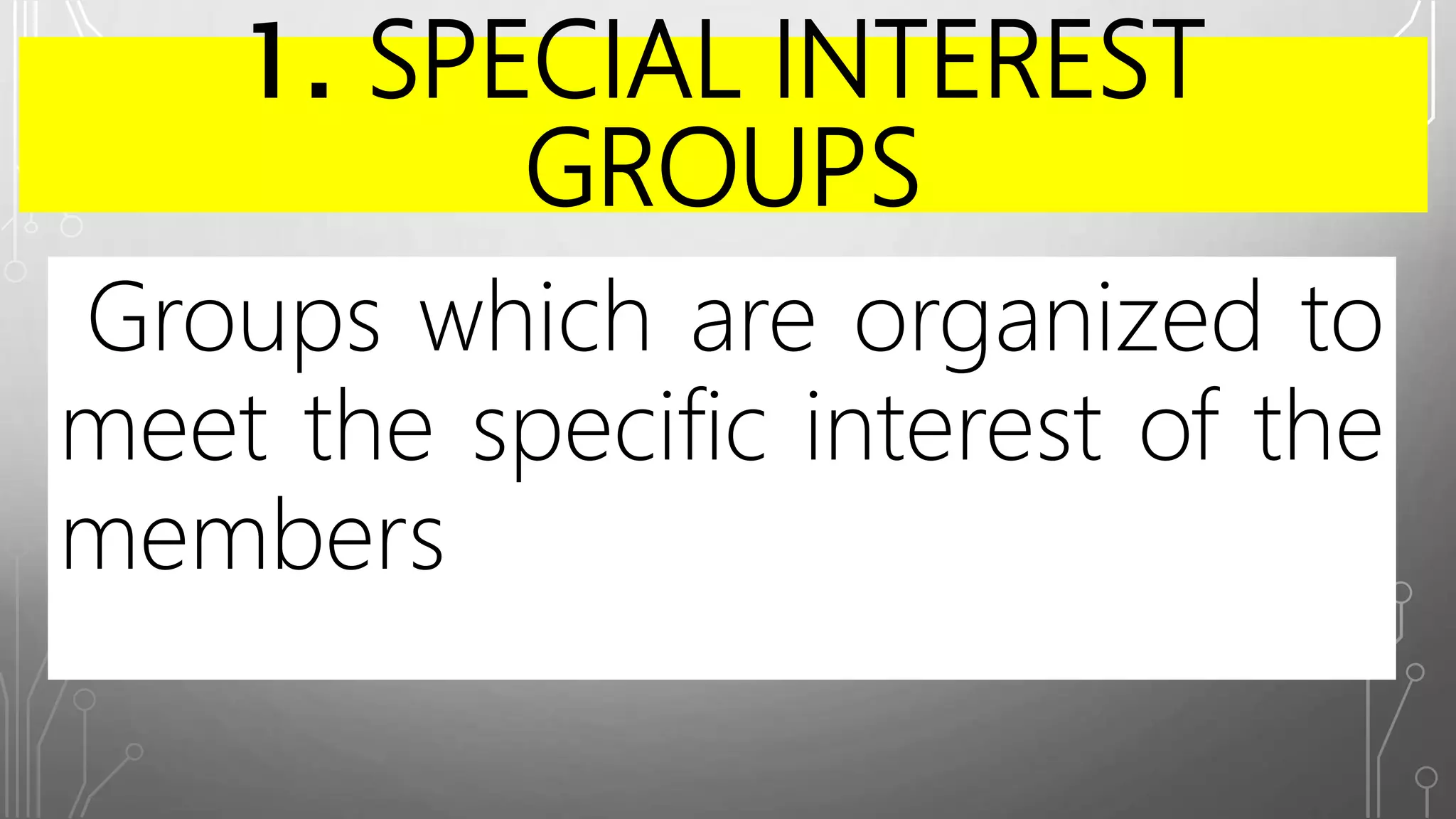 1. SPECIAL INTEREST
GROUPS
Groups which are organized to
meet the specific interest of the
members
 