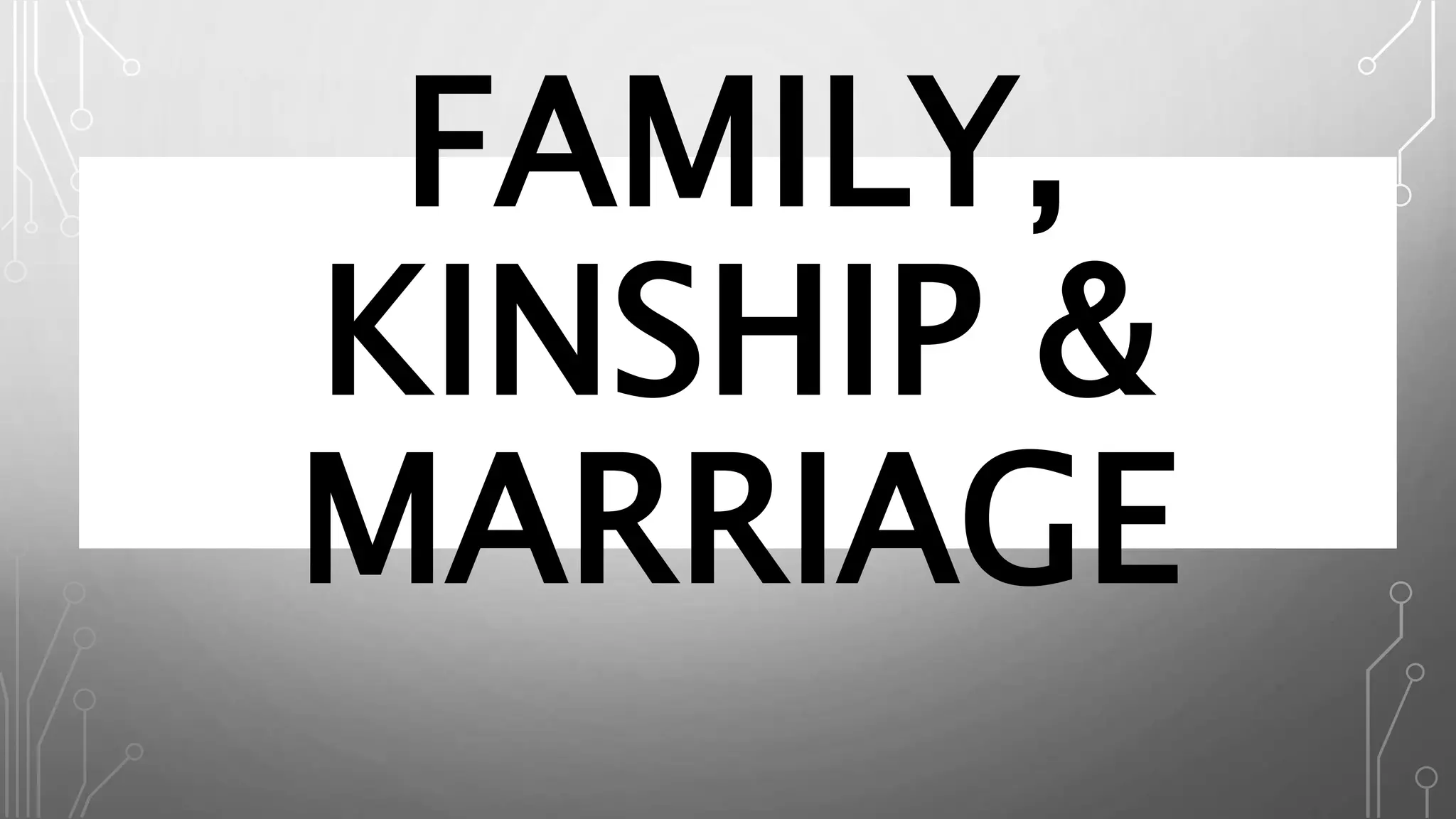 FAMILY,
KINSHIP &
MARRIAGE
 