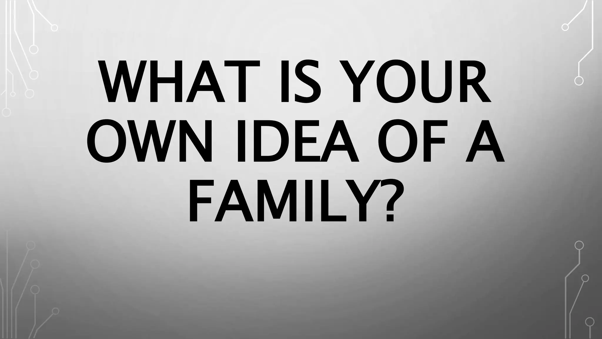 WHAT IS YOUR
OWN IDEA OF A
FAMILY?
 