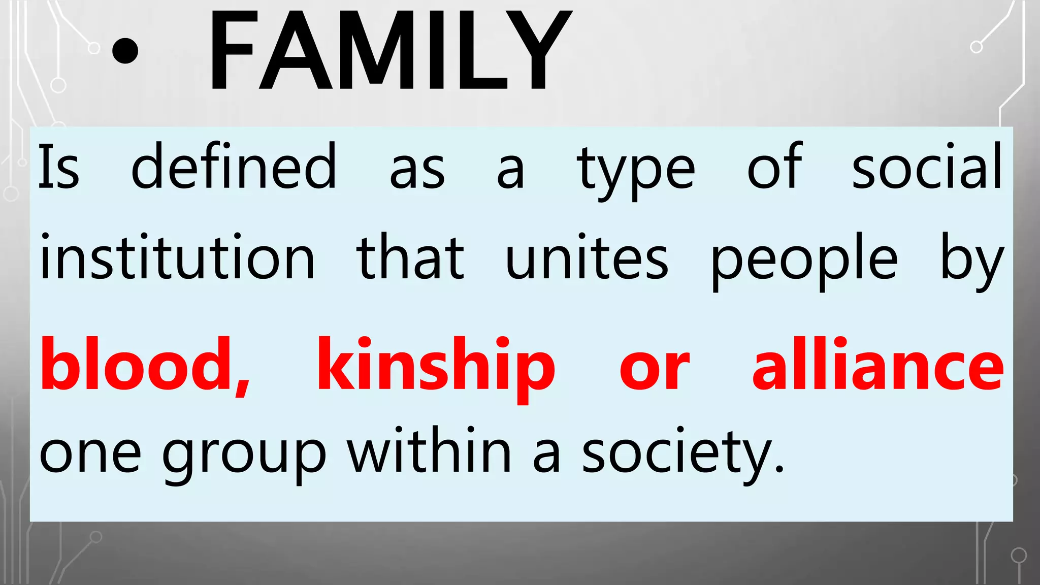 • FAMILY
Is defined as a type of social
institution that unites people by
blood, kinship or alliance
one group within a society.
 