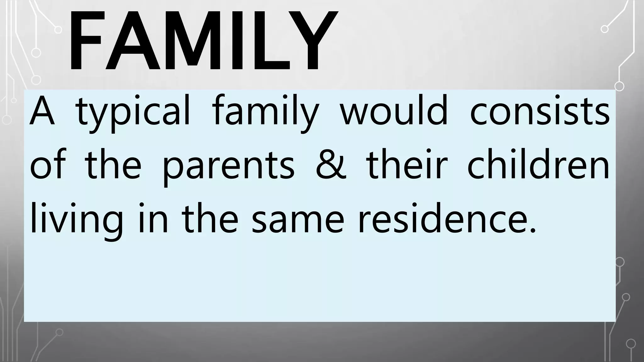 FAMILY
A typical family would consists
of the parents & their children
living in the same residence.
 