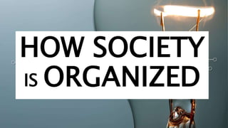 HOW SOCIETY
IS ORGANIZED
 