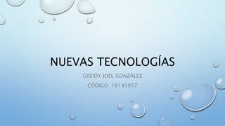 NUEVAS TECNOLOGÍAS
GREIDY JOEL GONZÁLEZ
CÓDIGO :16141057
 