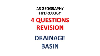 AS GEOGRAPHY
HYDROLOGY
4 QUESTIONS
REVISION
DRAINAGE
BASIN
 