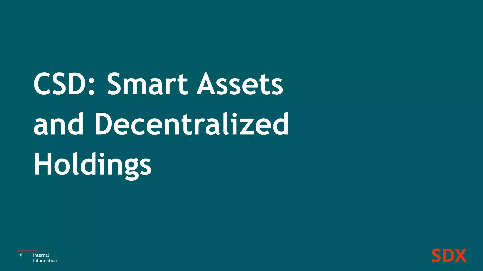 CSD: Smart Assets
and Decentralized
Holdings
16 Internal
Information
 