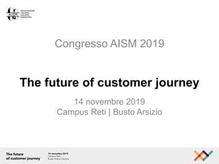 The future of customer journey
14 novembre 2019
Campus Reti | Busto Arsizio
Congresso AISM 2019
 