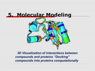 5. Molecular Modeling
• 3D Visualization of interactions between
compounds and proteins “Docking”
compounds into proteins computationally
 