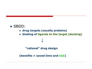  SBDD:
 drug targets (usually proteins)
 binding of ligands to the target (docking)
↓
“rational” drug design
(benefits = saved time and $$$)
 