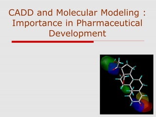 CADD and Molecular Modeling :
Importance in Pharmaceutical
Development
 
