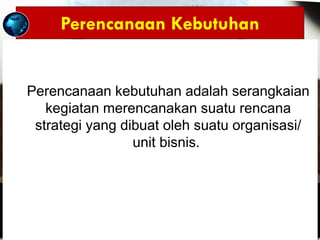 Kanaidi, SE., M.Si (sebagai Narasumber)…..
Seusai acara Sharing Session "PROCUREMENT & Case Study"
dgn PT Indonesia Asahan Aluminium (Persero) Medan
di Koffie Tijd, Jln. Citarum No. 30 Bandung (Senin, 29-08-2016)
Perencanaan Kebutuhan
Perencanaan kebutuhan adalah serangkaian
kegiatan merencanakan suatu rencana
strategi yang dibuat oleh suatu organisasi/
unit bisnis.
 
