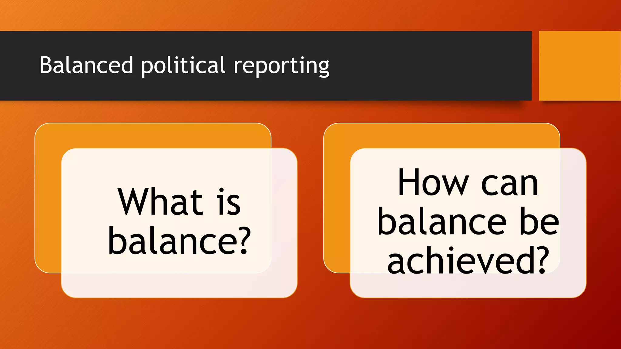 Balanced political reporting
What is
balance?
How can
balance be
achieved?
 
