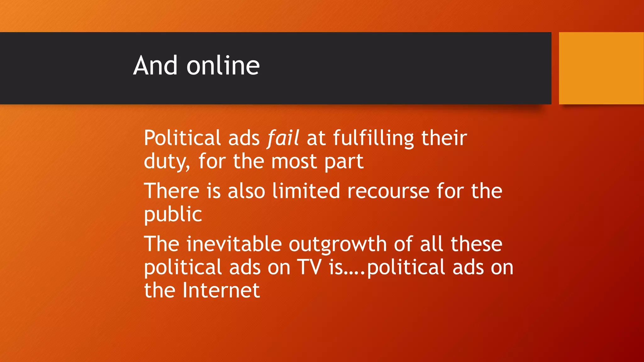 And online
Political ads fail at fulfilling their
duty, for the most part
There is also limited recourse for the
public
The inevitable outgrowth of all these
political ads on TV is….political ads on
the Internet
 