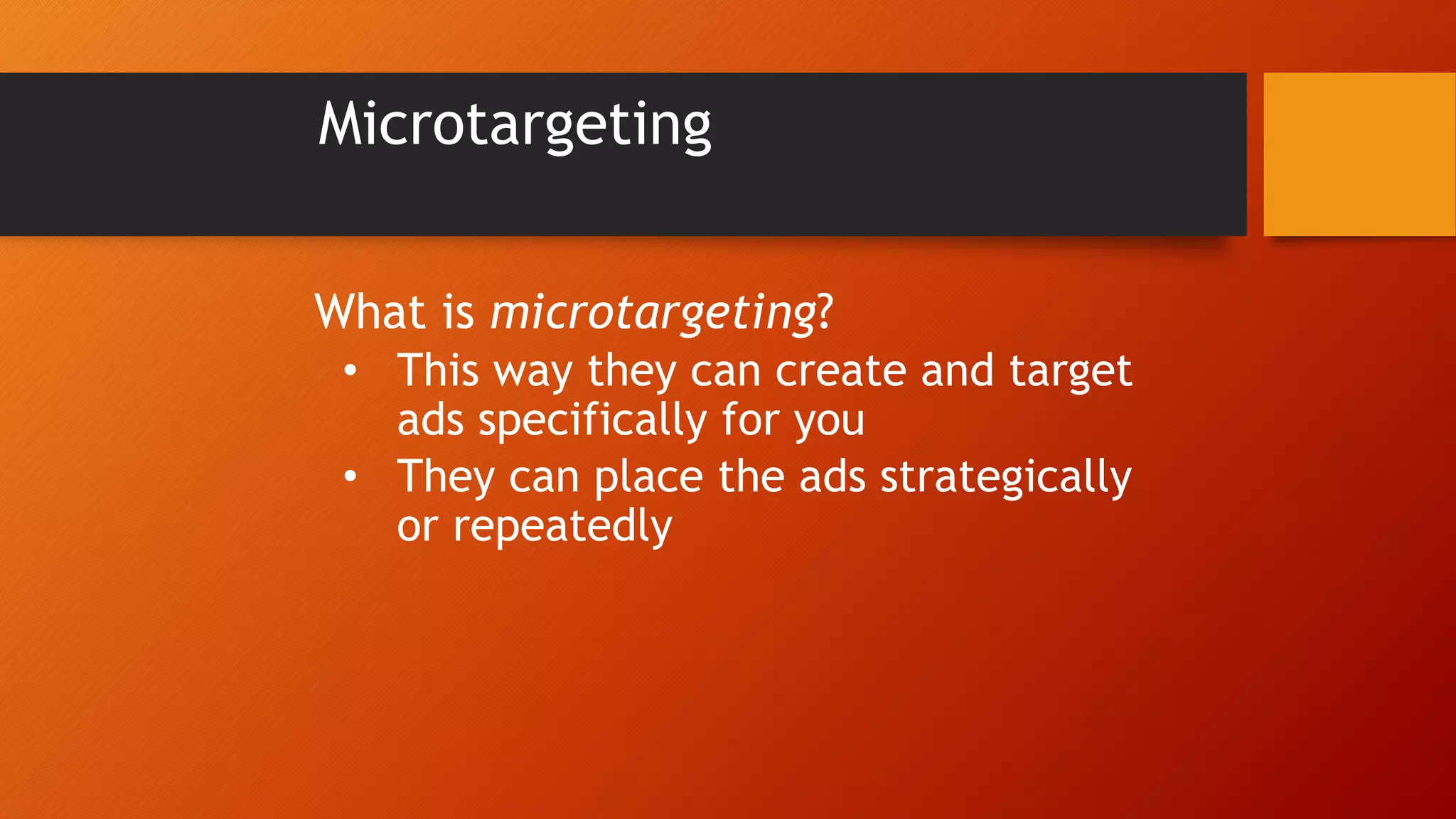 What is microtargeting?
• This way they can create and target
ads specifically for you
• They can place the ads strategically
or repeatedly
Microtargeting
 